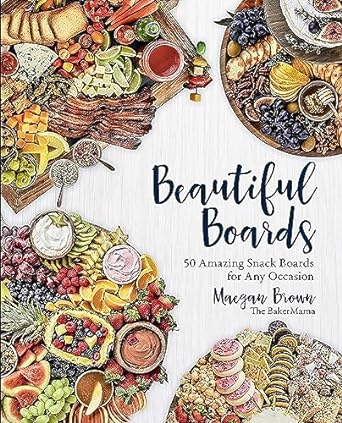 Beautiful Boards: 50 amazing Snack Boards for Any Occasion